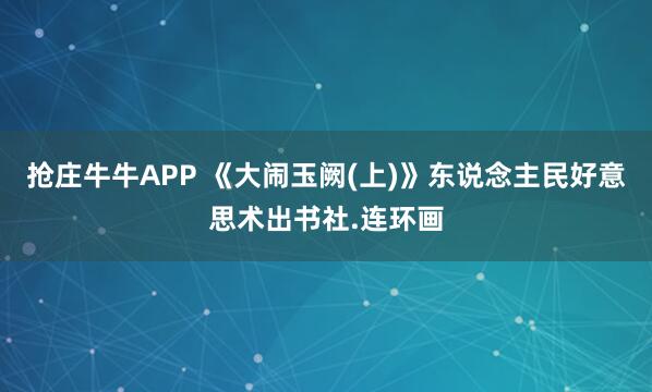 抢庄牛牛APP 《大闹玉阙(上)》东说念主民好意思术出书社.连环画