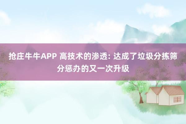 抢庄牛牛APP 高技术的渗透: 达成了垃圾分拣筛分惩办的又一次升级
