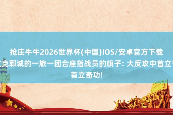 抢庄牛牛2026世界杯(中国)IOS/安卓官方下载 给攻克郓城的一旅一团合座指战员的旗子: 大反攻中首立奇功!