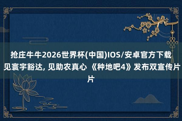 抢庄牛牛2026世界杯(中国)IOS/安卓官方下载 见寰宇豁达， 见助农真心 《种地吧4》发布双宣传片