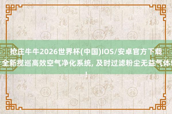 抢庄牛牛2026世界杯(中国)IOS/安卓官方下载 全新揽巡高效空气净化系统， 及时过滤粉尘无益气体!