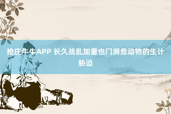 抢庄牛牛APP 长久战乱加重也门濒危动物的生计胁迫