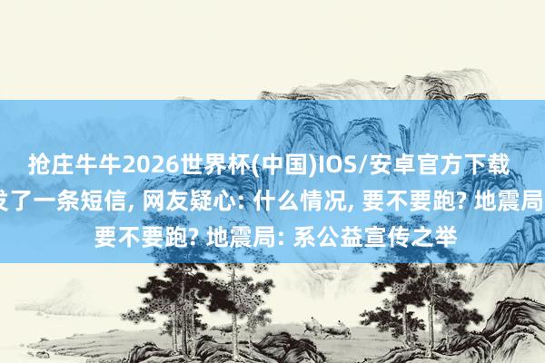 抢庄牛牛2026世界杯(中国)IOS/安卓官方下载 广东省地震局群发了一条短信， 网友疑心: 什么情况， 要不要跑? 地震局: 系公益宣传之举