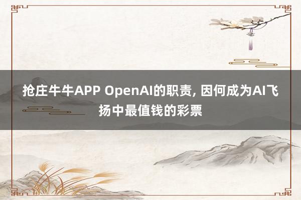 抢庄牛牛APP OpenAI的职责， 因何成为AI飞扬中最值钱的彩票