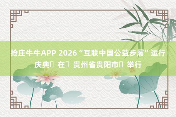抢庄牛牛APP 2026“互联中国公益步履”运行庆典‌在‌贵州省贵阳市‌举行