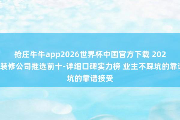 抢庄牛牛app2026世界杯中国官方下载 2026南京装修公司推选前十-详细口碑实力榜 业主不踩坑的靠谱接受