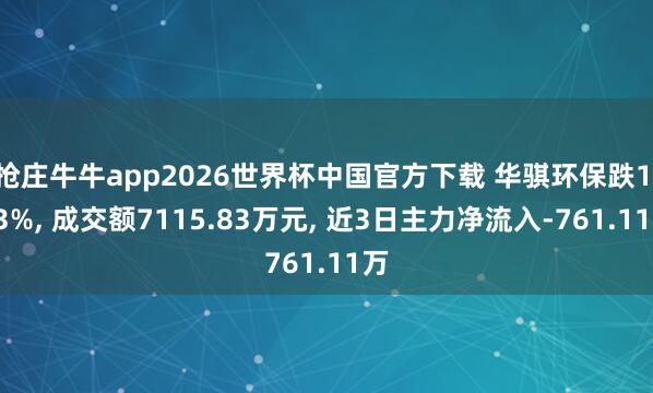 抢庄牛牛app2026世界杯中国官方下载 华骐环保跌1.03%， 成交额7115.83万元， 近3日主力净流入-761.11万