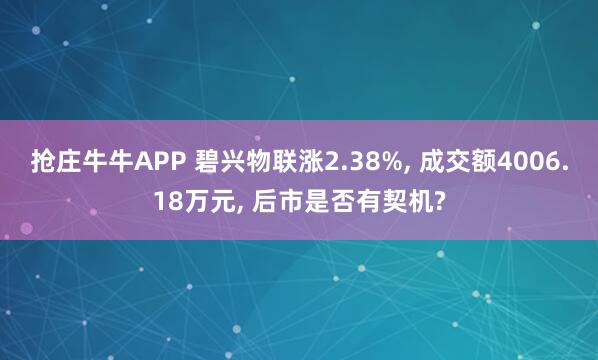 抢庄牛牛APP 碧兴物联涨2.38%， 成交额4006.18万元， 后市是否有契机?