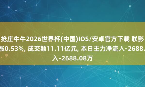 抢庄牛牛2026世界杯(中国)IOS/安卓官方下载 联影医疗涨0.53%， 成交额11.11亿元， 本日主力净流入-2688.08万