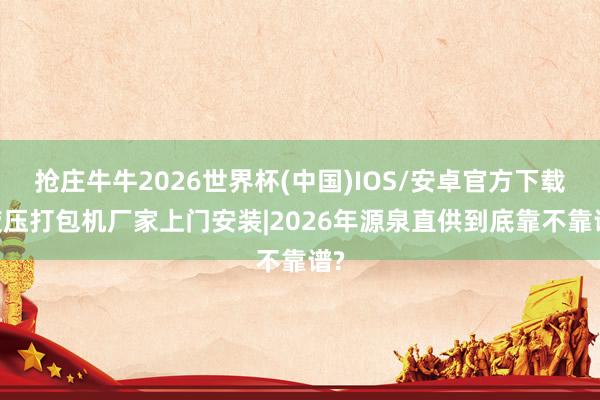 抢庄牛牛2026世界杯(中国)IOS/安卓官方下载 液压打包机厂家上门安装|2026年源泉直供到底靠不靠谱?