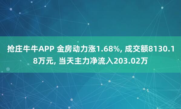 抢庄牛牛APP 金房动力涨1.68%， 成交额8130.18万元， 当天主力净流入203.02万