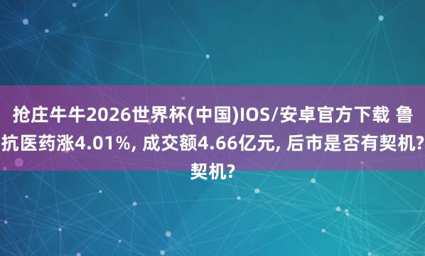 抢庄牛牛2026世界杯(中国)IOS/安卓官方下载 鲁抗医药涨4.01%， 成交额4.66亿元， 后市是否有契机?