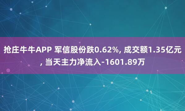 抢庄牛牛APP 军信股份跌0.62%， 成交额1.35亿元， 当天主力净流入-1601.89万