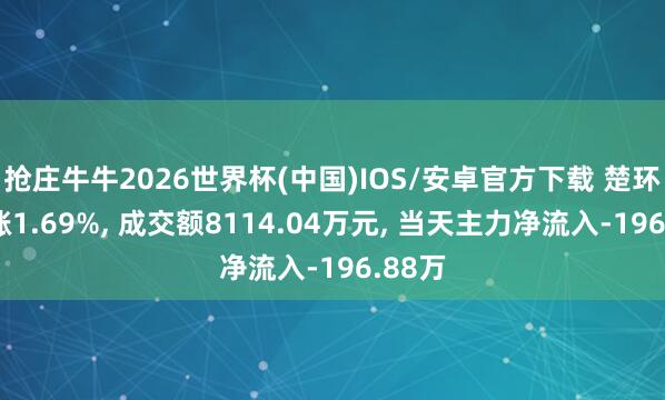 抢庄牛牛2026世界杯(中国)IOS/安卓官方下载 楚环科技涨1.69%， 成交额8114.04万元， 当天主力净流入-196.88万