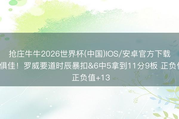 抢庄牛牛2026世界杯(中国)IOS/安卓官方下载 攻防俱佳!罗威要道时辰暴扣&6中5拿到11分9板 正负值+13