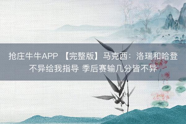 抢庄牛牛APP 【完整版】马克西：洛瑞和哈登不异给我指导 季后赛输几分皆不异