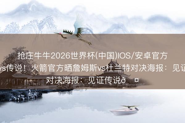 抢庄牛牛2026世界杯(中国)IOS/安卓官方下载 传说vs传说!火箭官方晒詹姆斯vs杜兰特对决海报:见证传说🤝