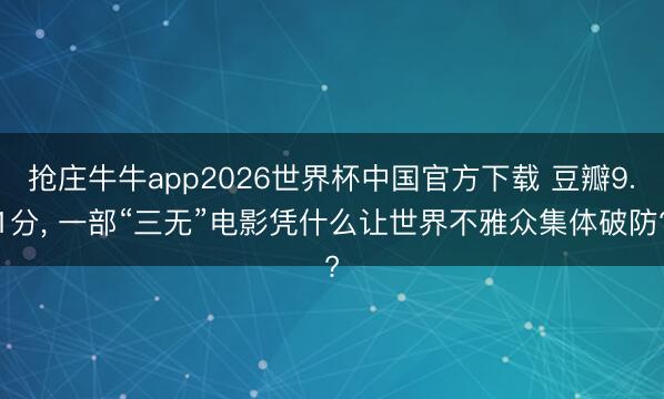 抢庄牛牛app2026世界杯中国官方下载 豆瓣9.1分， 一部“三无”电影凭什么让世界不雅众集体破防?