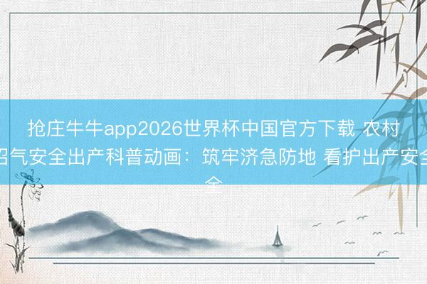 抢庄牛牛app2026世界杯中国官方下载 农村沼气安全出产科普动画:筑牢济急防地 看护出产安全