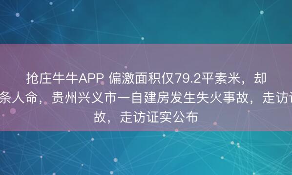 抢庄牛牛APP 偏激面积仅79.2平素米，却夺走了5条人命，贵州兴义市一自建房发生失火事故，走访证实公布
