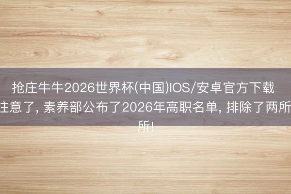 抢庄牛牛2026世界杯(中国)IOS/安卓官方下载 注意了， 素养部公布了2026年高职名单， 排除了两所!