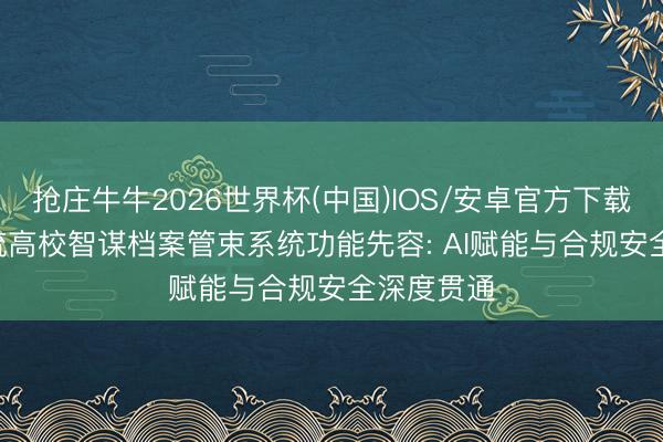 抢庄牛牛2026世界杯(中国)IOS/安卓官方下载 2026主流高校智谋档案管束系统功能先容: AI赋能与合规安全深度贯通