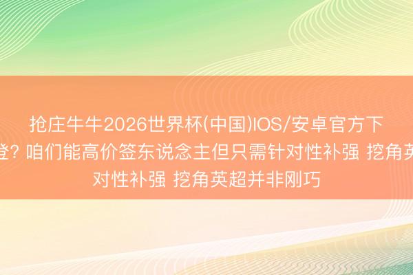 抢庄牛牛2026世界杯(中国)IOS/安卓官方下载 海纳: 戈登? 咱们能高价签东说念主但只需针对性补强 挖角英超并非刚巧
