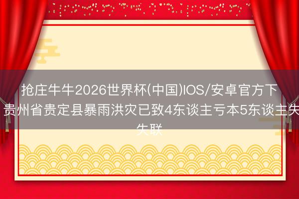 抢庄牛牛2026世界杯(中国)IOS/安卓官方下载 贵州省贵定县暴雨洪灾已致4东谈主亏本5东谈主失联