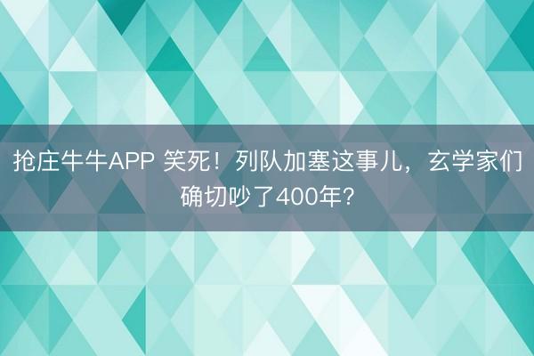 抢庄牛牛APP 笑死！列队加塞这事儿，玄学家们确切吵了400年？