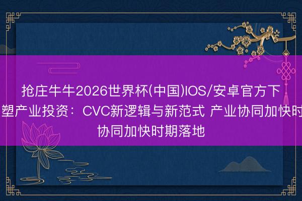 抢庄牛牛2026世界杯(中国)IOS/安卓官方下载 AI重塑产业投资：CVC新逻辑与新范式 产业协同加快时期落地