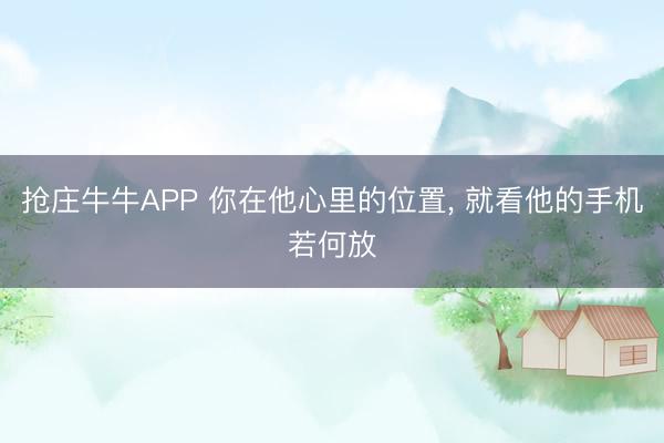 抢庄牛牛APP 你在他心里的位置, 就看他的手机若何放