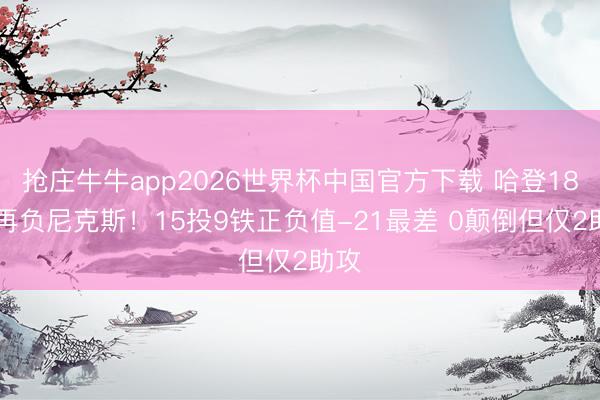 抢庄牛牛app2026世界杯中国官方下载 哈登18+6再负尼克斯！15投9铁正负值-21最差 0颠倒但仅2助攻