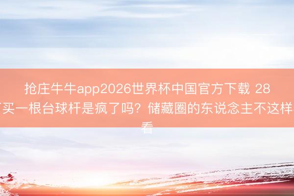抢庄牛牛app2026世界杯中国官方下载 28万买一根台球杆是疯了吗？储藏圈的东说念主不这样看