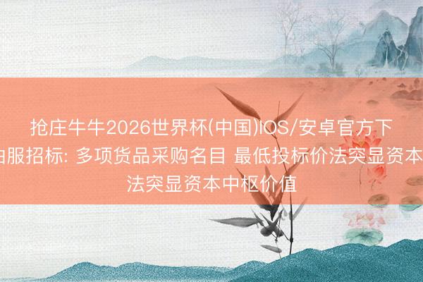 抢庄牛牛2026世界杯(中国)IOS/安卓官方下载 中海油服招标: 多项货品采购名目 最低投标价法突显资本中枢价值