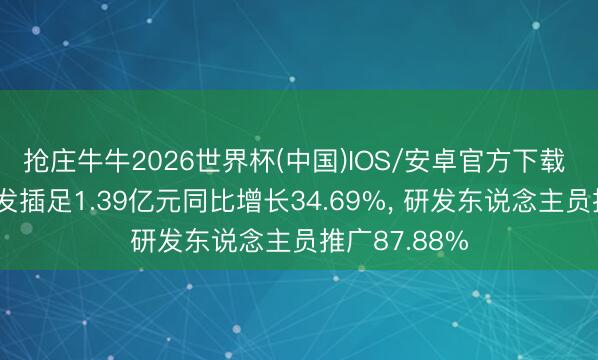 抢庄牛牛2026世界杯(中国)IOS/安卓官方下载 嵘泰股份研发插足1.39亿元同比增长34.69%， 研发东说念主员推广87.88%
