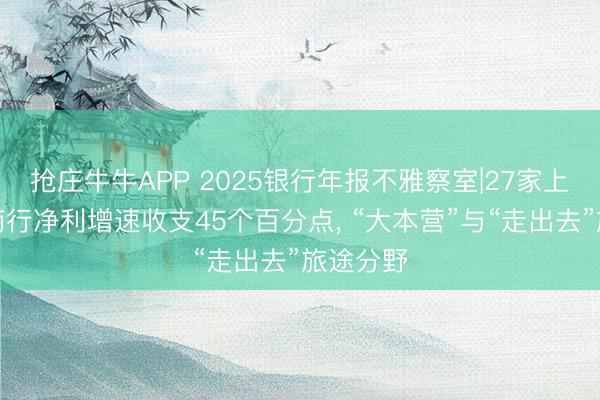 抢庄牛牛APP 2025银行年报不雅察室|27家上市城农商行净利增速收支45个百分点， “大本营”与“走出去”旅途分野
