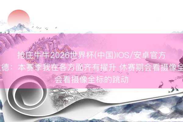 抢庄牛牛2026世界杯(中国)IOS/安卓官方下载 谢泼德：本赛季我在各方面齐有擢升 休赛期会看摄像全标的跳动