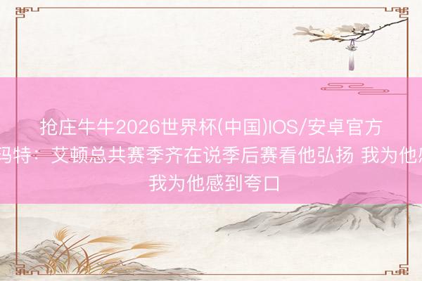 抢庄牛牛2026世界杯(中国)IOS/安卓官方下载 斯玛特：艾顿总共赛季齐在说季后赛看他弘扬 我为他感到夸口