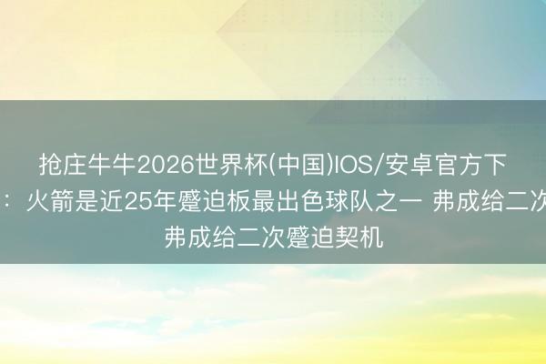 抢庄牛牛2026世界杯(中国)IOS/安卓官方下载 里夫斯：火箭是近25年蹙迫板最出色球队之一 弗成给二次蹙迫契机