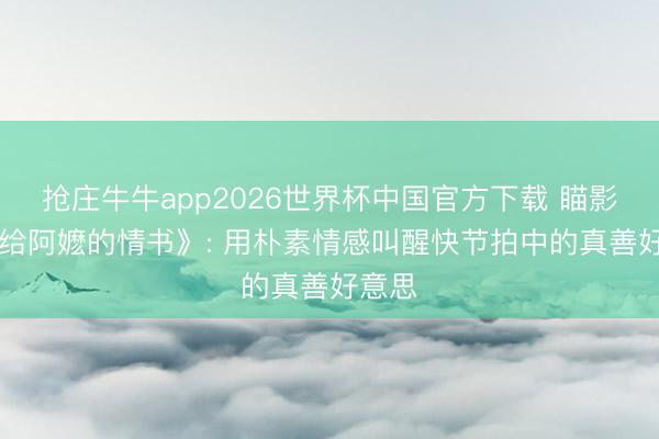 抢庄牛牛app2026世界杯中国官方下载 瞄影评|《给阿嬷的情书》: 用朴素情感叫醒快节拍中的真善好意思