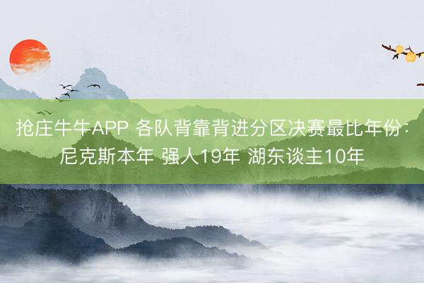 抢庄牛牛APP 各队背靠背进分区决赛最比年份:尼克斯本年 强人19年 湖东谈主10年