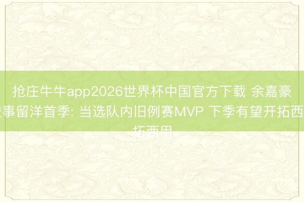 抢庄牛牛app2026世界杯中国官方下载 余嘉豪竣事留洋首季: 当选队内旧例赛MVP 下季有望开拓西甲