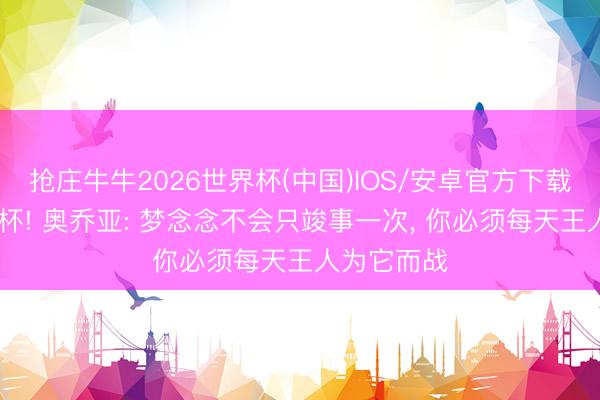 抢庄牛牛2026世界杯(中国)IOS/安卓官方下载 六战天下杯! 奥乔亚: 梦念念不会只竣事一次， 你必须每天王人为它而战
