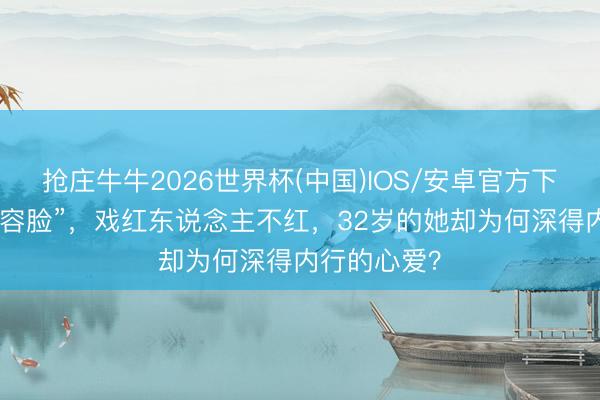 抢庄牛牛2026世界杯(中国)IOS/安卓官方下载 妈生“整容脸”，戏红东说念主不红，32岁的她却为何深得内行的心爱？