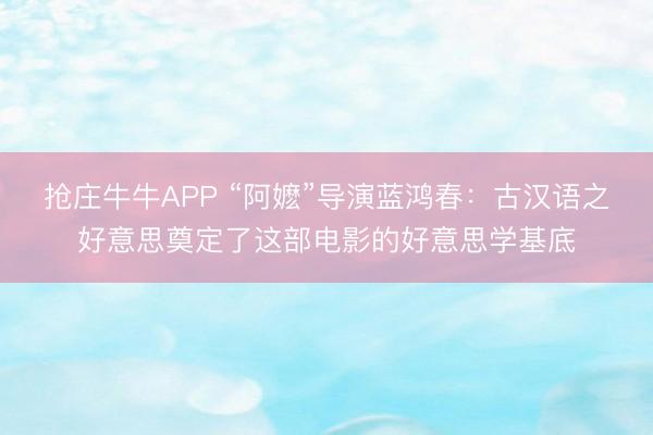 抢庄牛牛APP “阿嬷”导演蓝鸿春：古汉语之好意思奠定了这部电影的好意思学基底