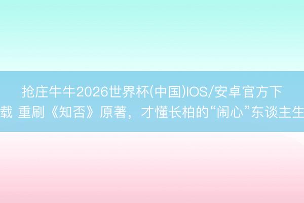 抢庄牛牛2026世界杯(中国)IOS/安卓官方下载 重刷《知否》原著，才懂长柏的“闹心”东谈主生