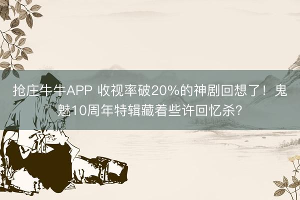 抢庄牛牛APP 收视率破20%的神剧回想了！鬼魅10周年特辑藏着些许回忆杀？