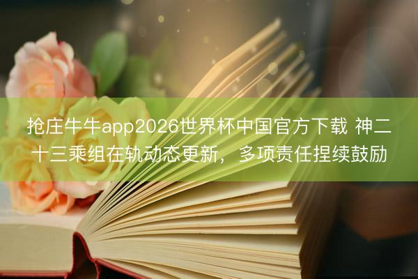 抢庄牛牛app2026世界杯中国官方下载 神二十三乘组在轨动态更新,多项责任捏续鼓励