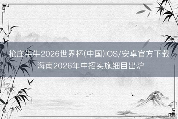 抢庄牛牛2026世界杯(中国)IOS/安卓官方下载 海南2026年中招实施细目出炉