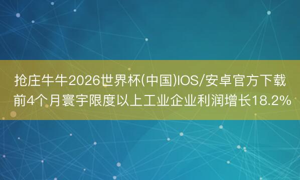 抢庄牛牛2026世界杯(中国)IOS/安卓官方下载 前4个月寰宇限度以上工业企业利润增长18.2%